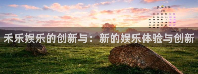 星亿娱乐账号注册：禾乐娱乐的创新与：新的娱乐体验与创新