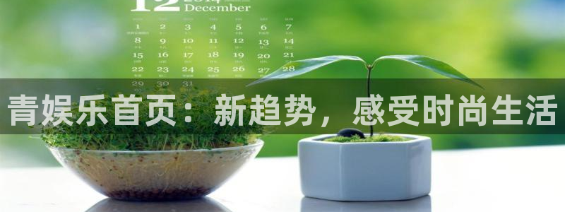 星亿娱乐怎么下载：青娱乐首页：新趋势，感受时尚生活